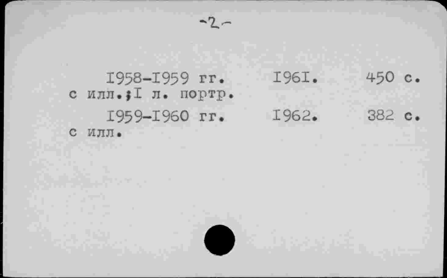 ﻿1958-	1959 гг. с илл.|1 л. портр.
1959-	1960 гг.
С ИЛЛ.
1961.	450 с
1962.	382 с